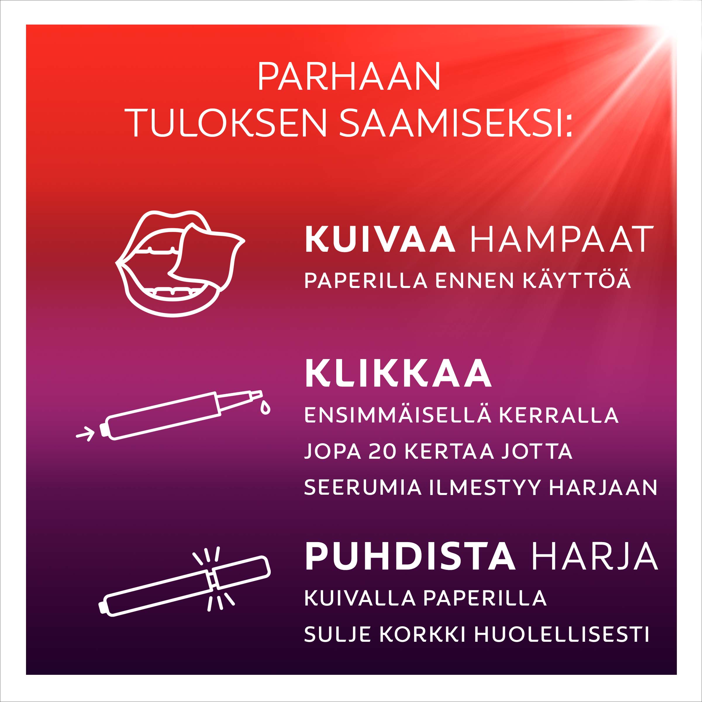 Kuivaa hampaat ennen käyttöä ja puhdista harja käytön jälkeen Kuivaa hampaat ennen käyttöä ja puhdista harja käytön jälkeen